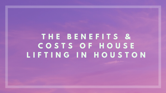 the benefits and costs of house lifting in houston